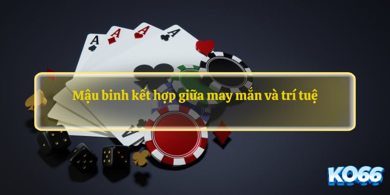 Mậu binh kết hợp giữa may mắn và trí tuệ