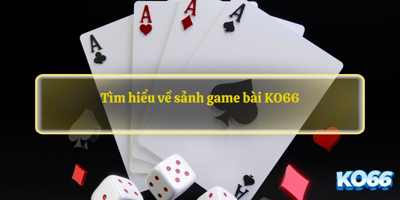 Tìm hiểu về sảnh game bài KO66