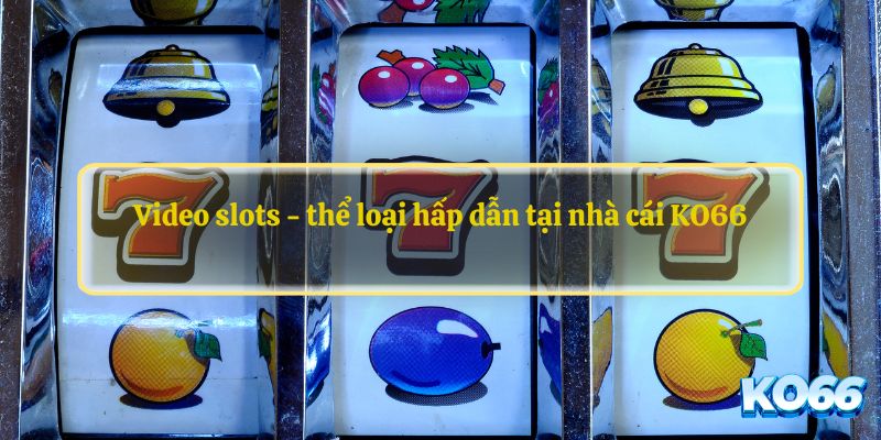 Video slots - thể loại hấp dẫn tại nhà cái KO66