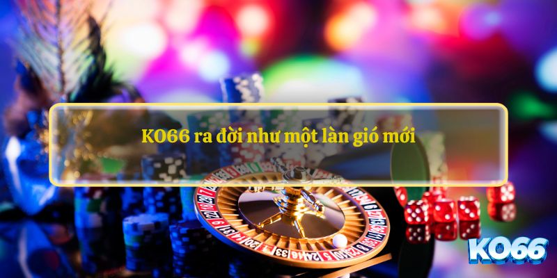 KO66 ra đời như một làn gió mới