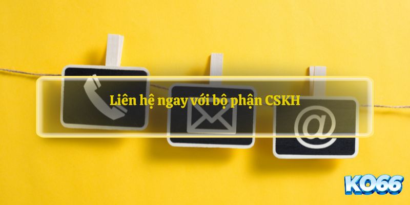 Liên hệ ngay với bộ phận CSKH