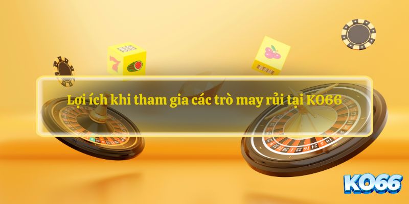 Lợi ích khi tham gia các trò may rủi tại KO66