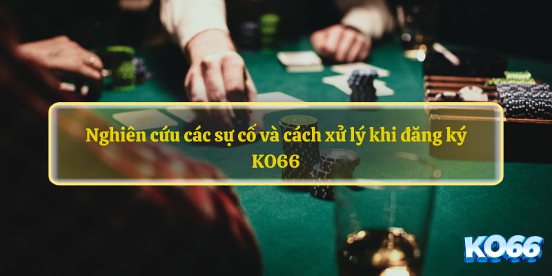 Nghiên cứu các sự cố và cách xử lý khi đăng ký KO66