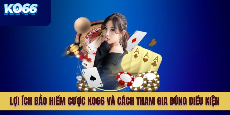 Lợi ích bảo hiểm cược KO66 và cách tham gia đúng điều kiện